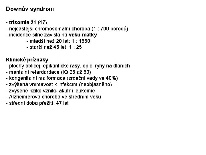 Downův syndrom - trisomie 21 (47) - nejčastější chromosomální choroba (1 : 700 porodů) Downův syndrom - trisomie 21 (47) - nejčastější chromosomální choroba (1 : 700 porodů)