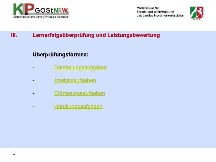 III. Lernerfolgsüberprüfung und Leistungsbewertung Überprüfungsformen: 37 - Darstellungsaufgaben - Analyseaufgaben - Erörterungsaufgaben - Handlungsaufgaben