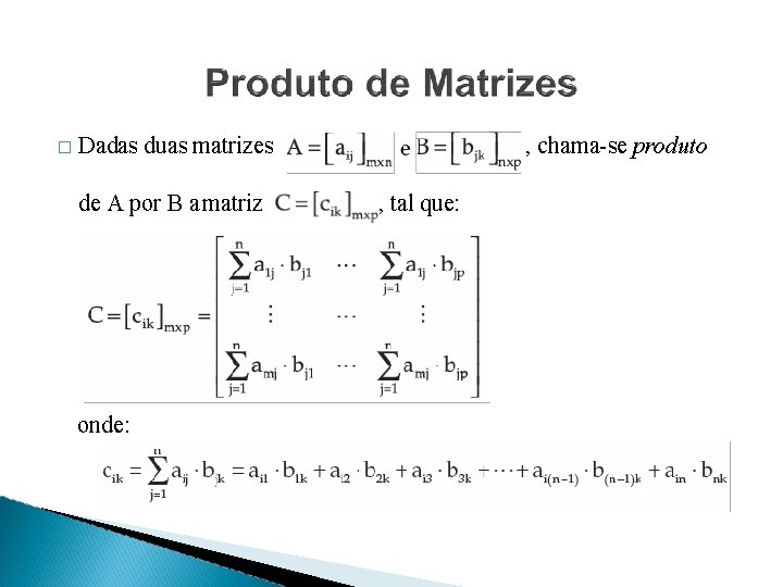 � Dadas duas matrizes de A por B a matriz onde: , chama-se produto