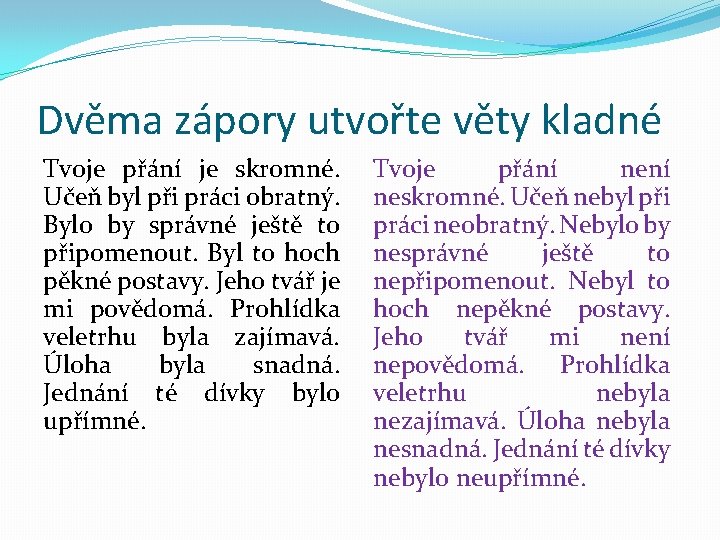 Dvěma zápory utvořte věty kladné Tvoje přání je skromné. Učeň byl při práci obratný.