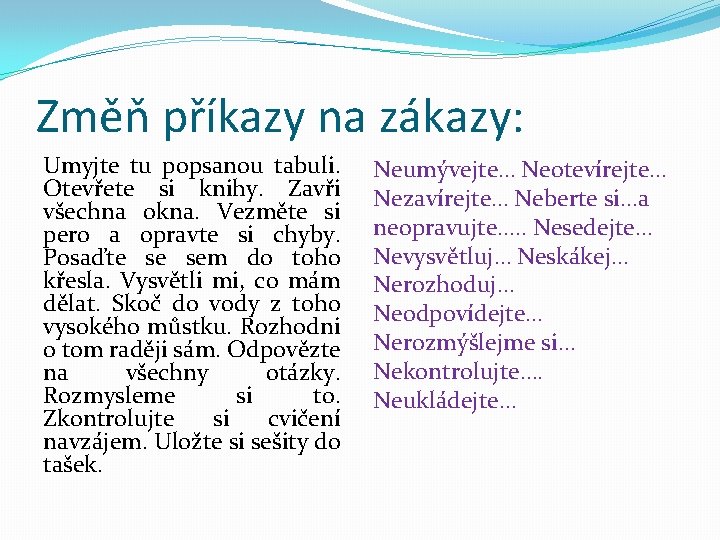 Změň příkazy na zákazy: Umyjte tu popsanou tabuli. Otevřete si knihy. Zavři všechna okna.