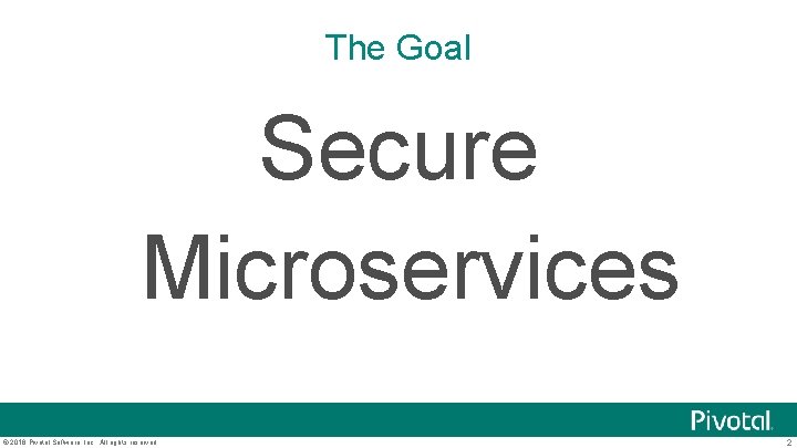 The Goal Secure Microservices © 2016 Pivotal Software, Inc. All rights reserved. 2 