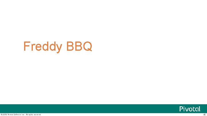 Freddy BBQ © 2016 Pivotal Software, Inc. All rights reserved. 45 