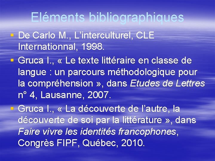 Eléments bibliographiques § De Carlo M. , L’interculturel, CLE Internationnal, 1998. § Gruca I.