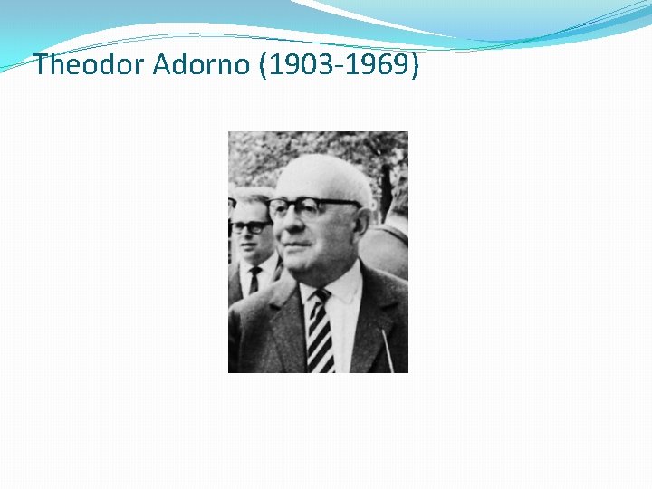 Theodor Adorno (1903 -1969) 