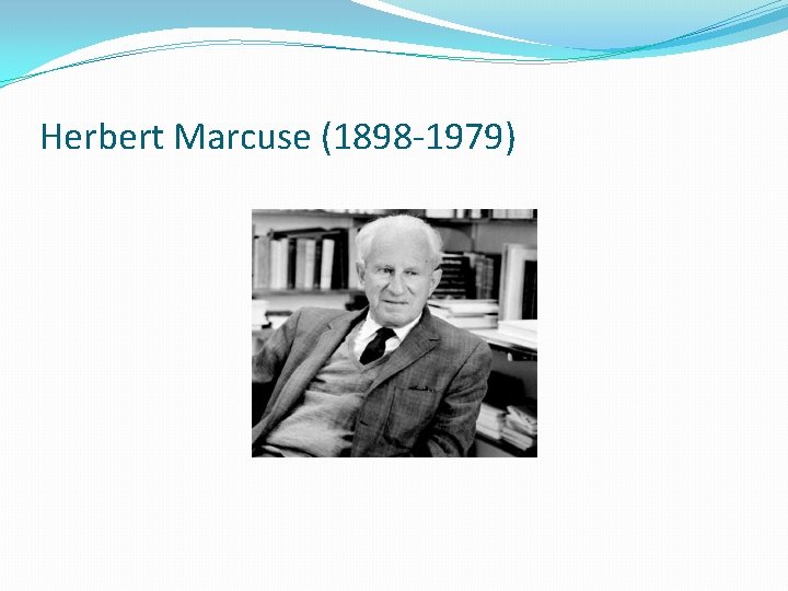 Herbert Marcuse (1898 -1979) 