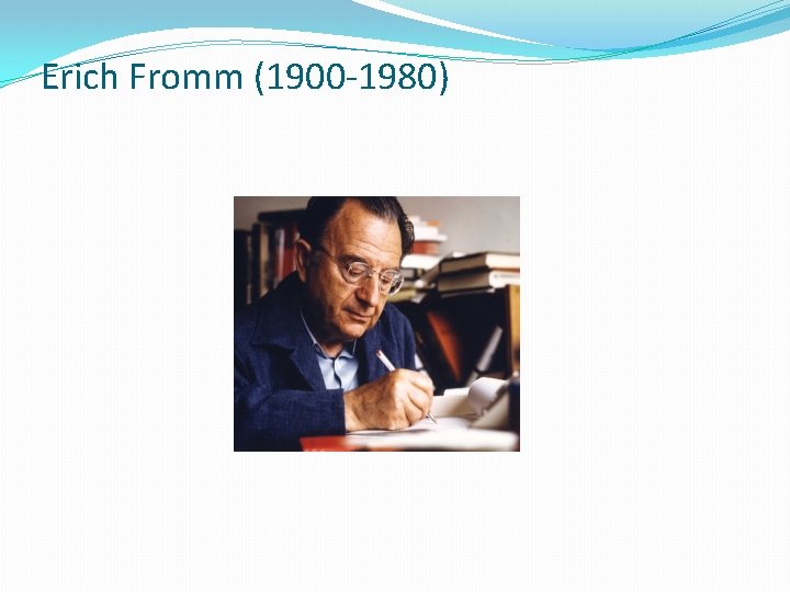 Erich Fromm (1900 -1980) 