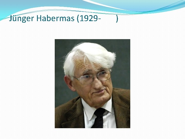 Jünger Habermas (1929 - ) 