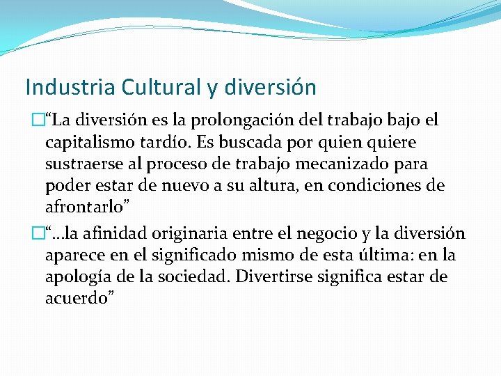 Industria Cultural y diversión �“La diversión es la prolongación del trabajo el capitalismo tardío.