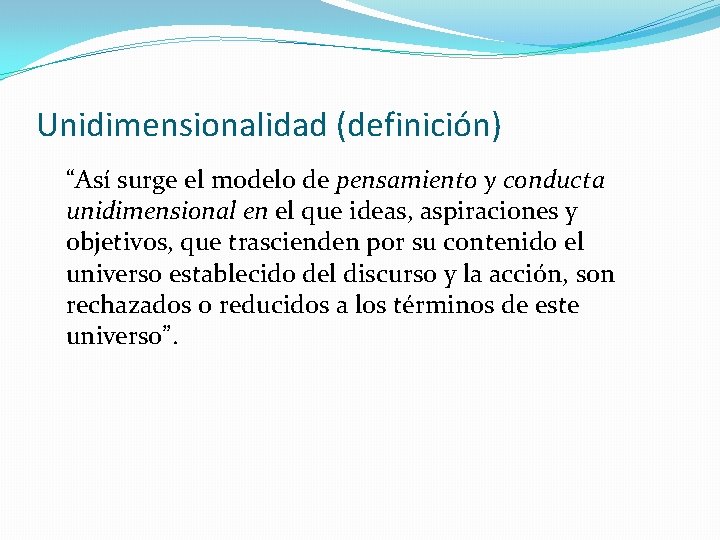 Unidimensionalidad (definición) “Así surge el modelo de pensamiento y conducta unidimensional en el que