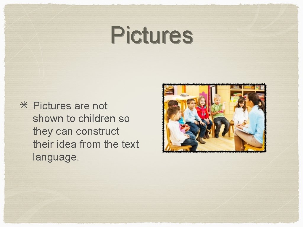 Pictures are not shown to children so they can construct their idea from the