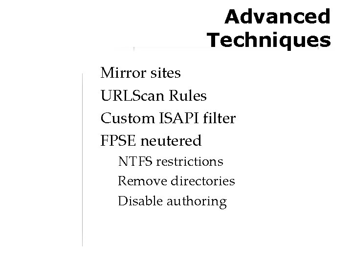 Advanced Techniques Mirror sites URLScan Rules Custom ISAPI filter FPSE neutered NTFS restrictions Remove