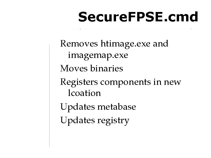 Secure. FPSE. cmd Removes htimage. exe and imagemap. exe Moves binaries Registers components in