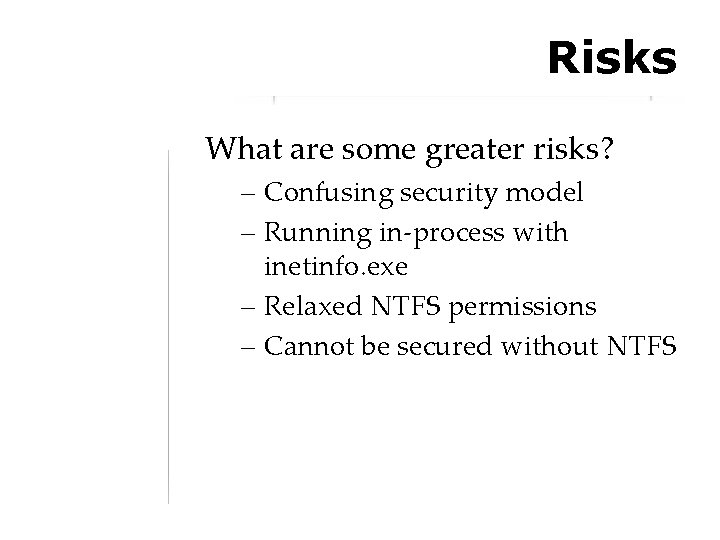 Risks What are some greater risks? – Confusing security model – Running in-process with