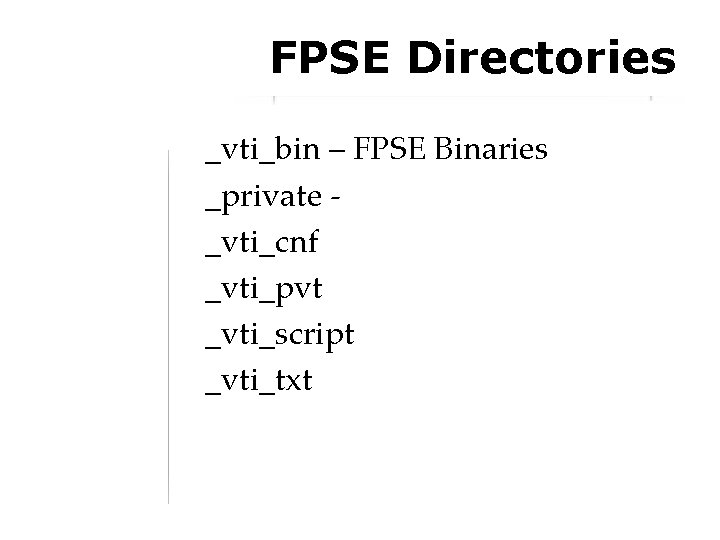 FPSE Directories _vti_bin – FPSE Binaries _private _vti_cnf _vti_pvt _vti_script _vti_txt 