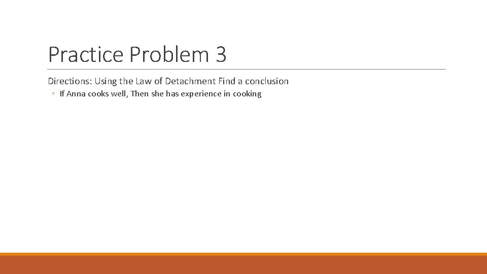 Practice Problem 3 Directions: Using the Law of Detachment Find a conclusion ◦ If