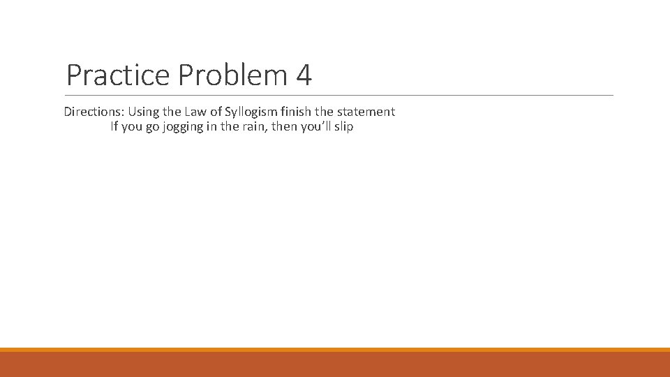 Practice Problem 4 Directions: Using the Law of Syllogism finish the statement If you