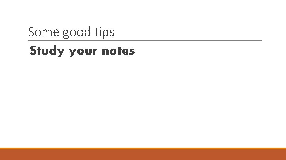 Some good tips Study your notes 