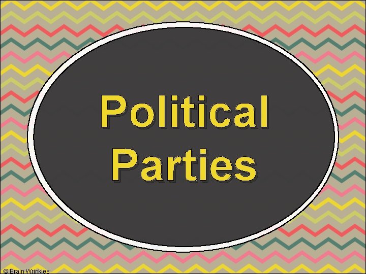 Political Parties © Brain Wrinkles Political Parties © Brain Wrinkles