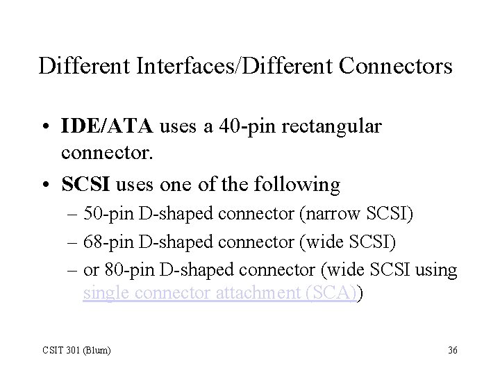 Different Interfaces/Different Connectors • IDE/ATA uses a 40 -pin rectangular connector. • SCSI uses