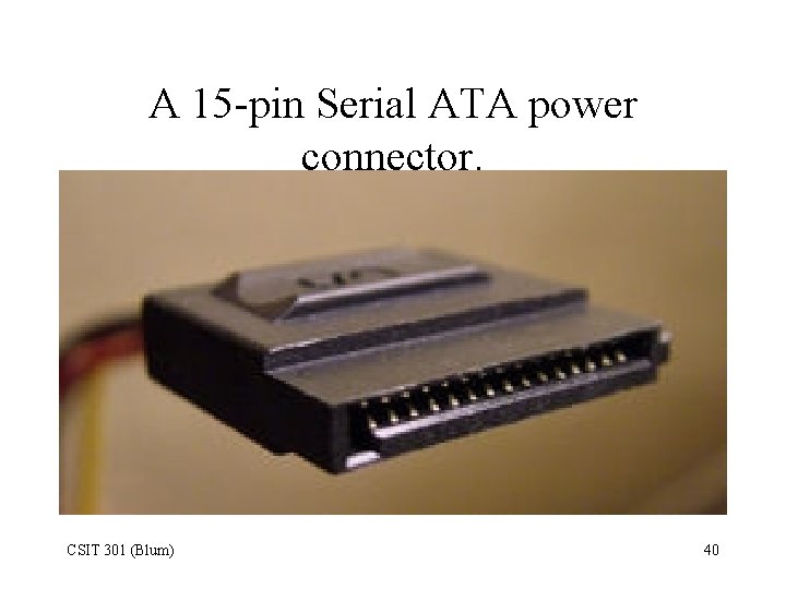  A 15 -pin Serial ATA power connector. CSIT 301 (Blum) 40 