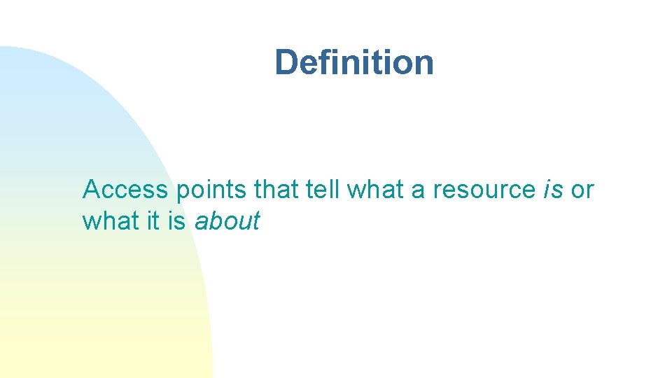 Definition Access points that tell what a resource is or what it is about