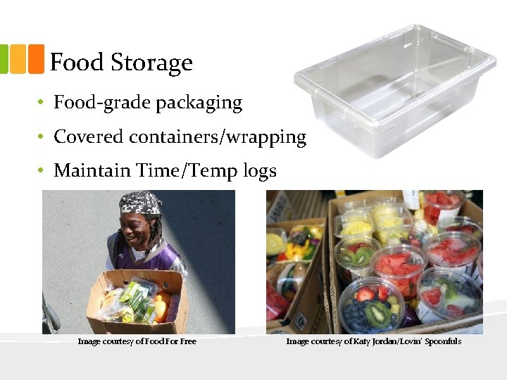 Food Storage • Food-grade packaging • Covered containers/wrapping • Maintain Time/Temp logs Image courtesy