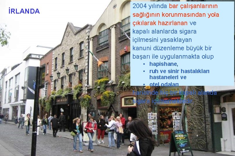 İRLANDA 2004 yılında bar çalışanlarının sağlığının korunmasından yola çıkılarak hazırlanan ve kapalı alanlarda sigara