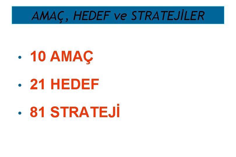 AMAÇ, HEDEF ve STRATEJİLER • 10 AMAÇ • 21 HEDEF • 81 STRATEJİ 