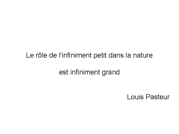 Le rôle de l'infiniment petit dans la nature est infiniment grand Louis Pasteur 