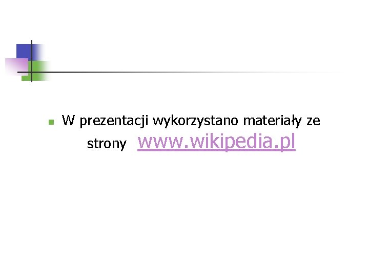 n W prezentacji wykorzystano materiały ze strony www. wikipedia. pl 
