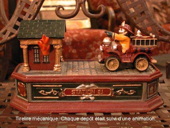 Tirelire mécanique. Chaque dépôt était suivi d’une animation. 