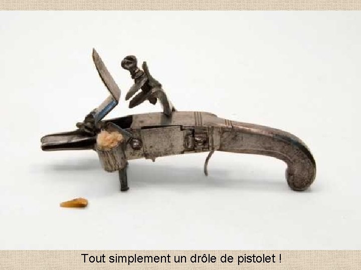 Tout simplement un drôle de pistolet ! 