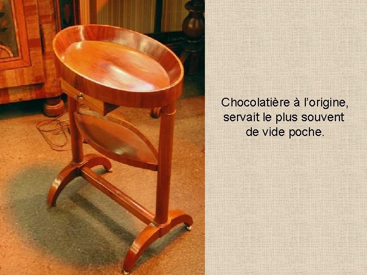 Chocolatière à l’origine, servait le plus souvent de vide poche. 