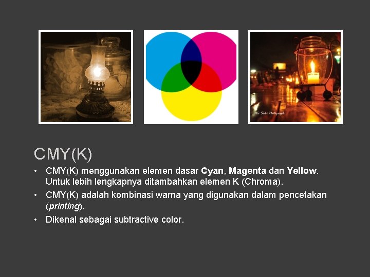 CMY(K) • CMY(K) menggunakan elemen dasar Cyan, Magenta dan Yellow. Untuk lebih lengkapnya ditambahkan