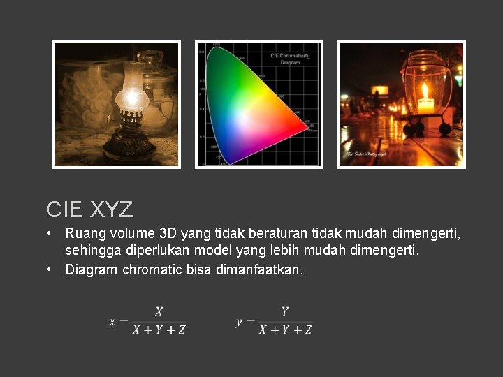 CIE XYZ • Ruang volume 3 D yang tidak beraturan tidak mudah dimengerti, sehingga