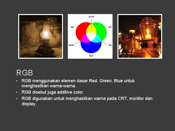 RGB • RGB menggunakan elemen dasar Red, Green, Blue untuk menghasilkan warna-warna. • RGB