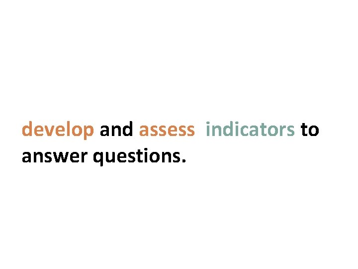 develop and assess indicators to answer questions. 