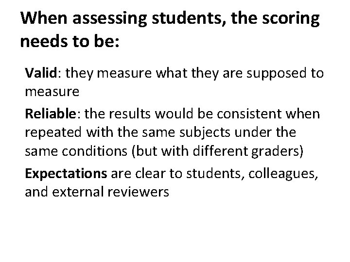 When assessing students, the scoring needs to be: Valid: they measure what they are