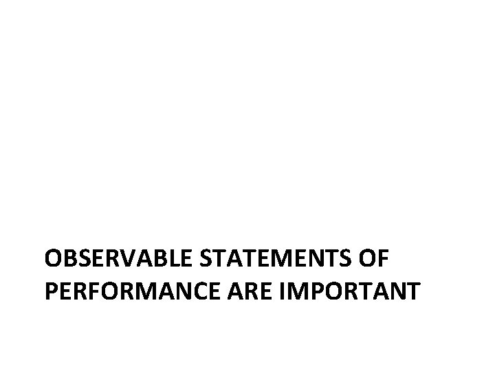 OBSERVABLE STATEMENTS OF PERFORMANCE ARE IMPORTANT 