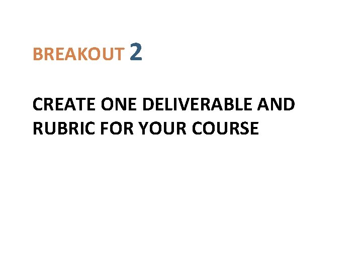 BREAKOUT 2 CREATE ONE DELIVERABLE AND RUBRIC FOR YOUR COURSE 