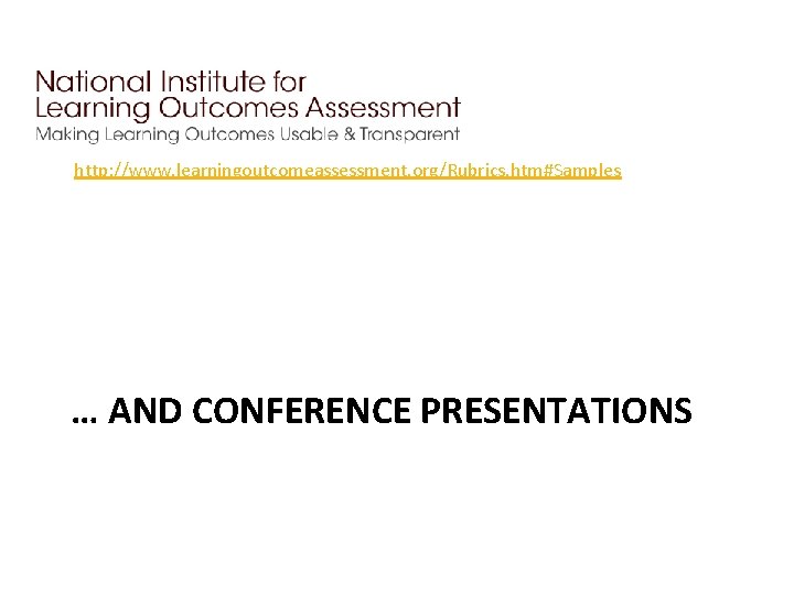 http: //www. learningoutcomeassessment. org/Rubrics. htm#Samples … AND CONFERENCE PRESENTATIONS 
