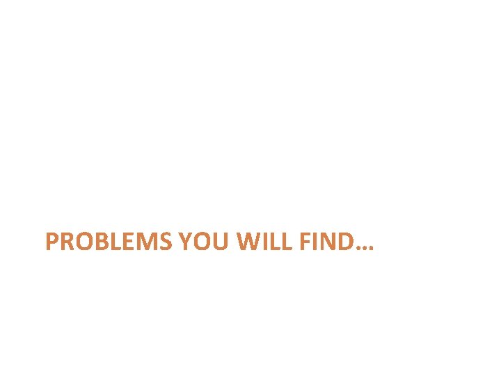 PROBLEMS YOU WILL FIND… 