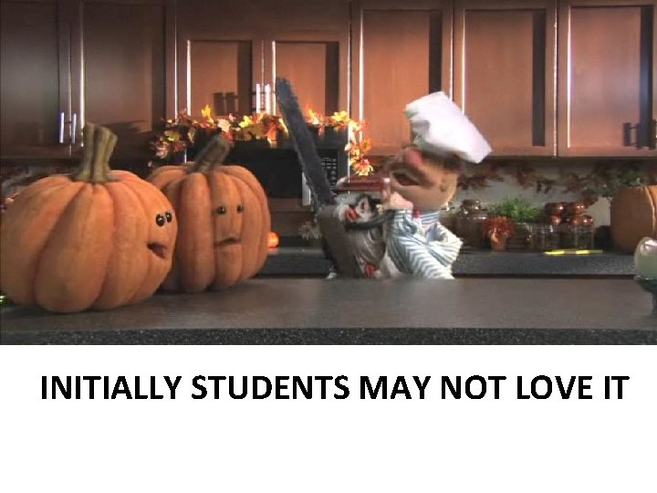 INITIALLY STUDENTS MAY NOT LOVE IT 