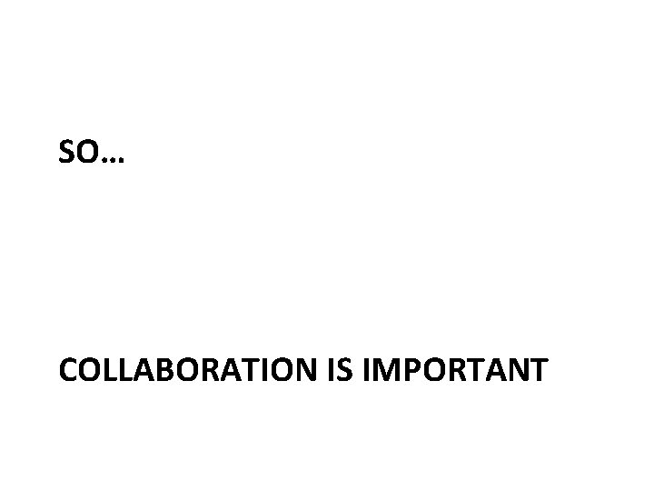 SO… COLLABORATION IS IMPORTANT 