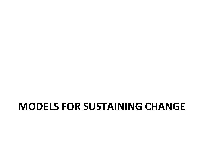 MODELS FOR SUSTAINING CHANGE 