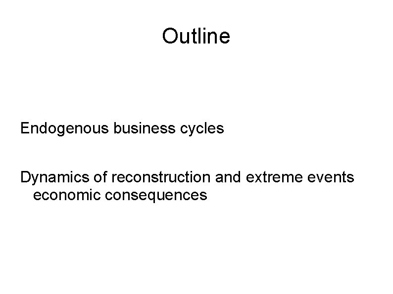 Outline Endogenous business cycles Dynamics of reconstruction and extreme events economic consequences 
