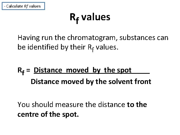 - Calculate Rf values Having run the chromatogram, substances can be identified by their