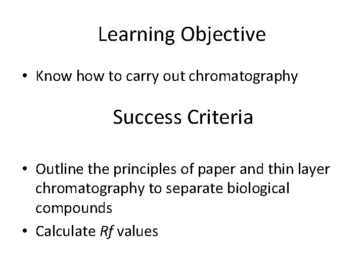 Learning Objective • Know how to carry out chromatography Success Criteria • Outline the