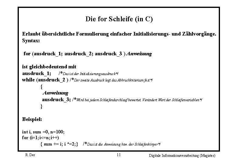 Die for Schleife (in C) Erlaubt übersichtliche Formulierung einfacher Initialisierungs- und Zählvorgänge. Syntax: for